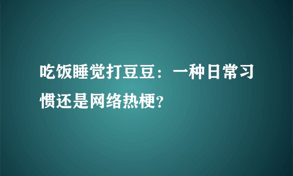 吃饭睡觉打豆豆：一种日常习惯还是网络热梗？
