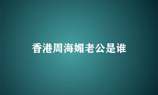 香港周海媚老公是谁