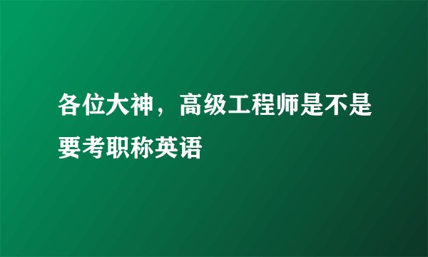 各位大神，高级工程师是不是要考职称英语