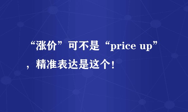 “涨价”可不是“price up”，精准表达是这个！