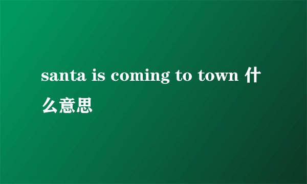 santa is coming to town 什么意思