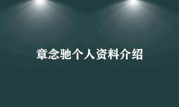章念驰个人资料介绍