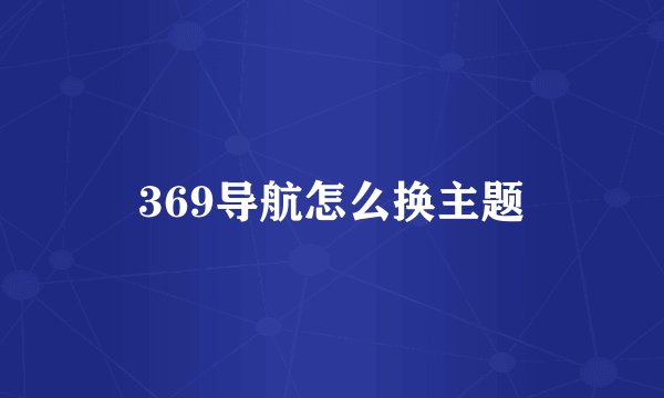 369导航怎么换主题