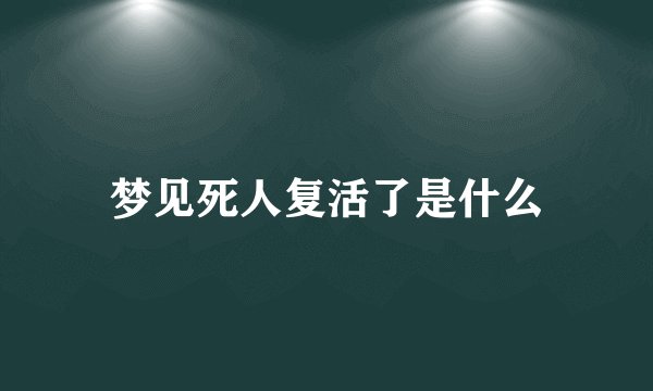 梦见死人复活了是什么