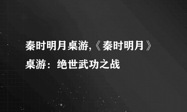 秦时明月桌游,《秦时明月》桌游：绝世武功之战