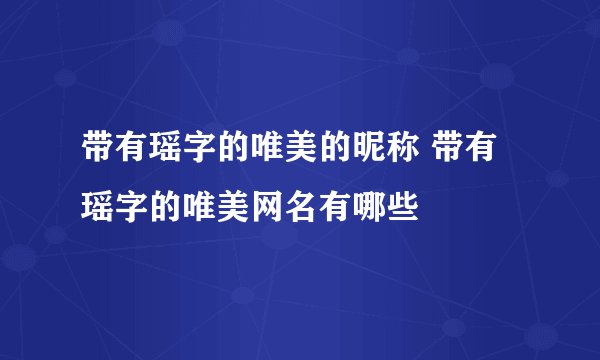 带有瑶字的唯美的昵称 带有瑶字的唯美网名有哪些