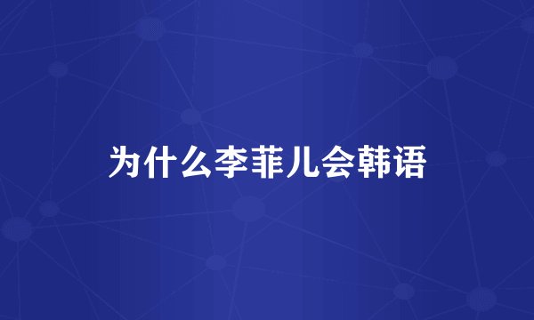 为什么李菲儿会韩语