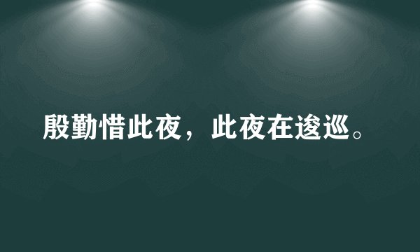 殷勤惜此夜，此夜在逡巡。