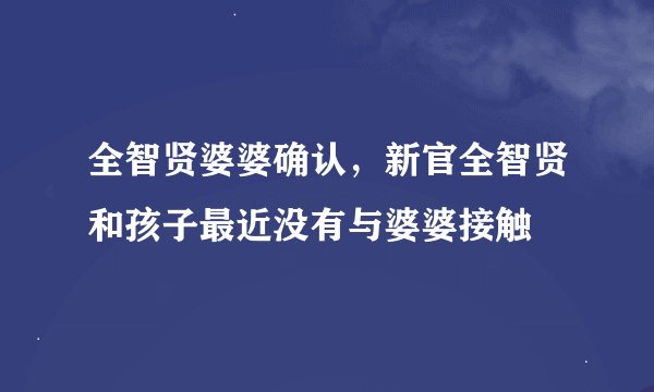 全智贤婆婆确认，新官全智贤和孩子最近没有与婆婆接触
