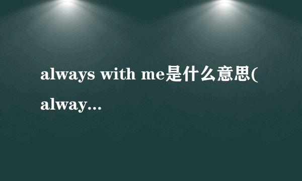 always with me是什么意思(alwayswithme什么意思)