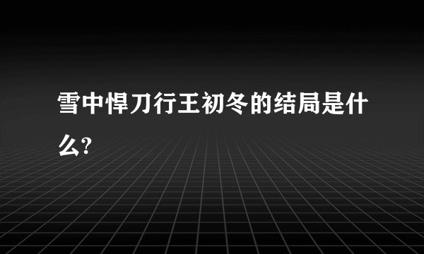 雪中悍刀行王初冬的结局是什么?