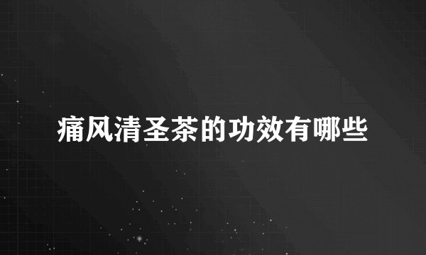 痛风清圣茶的功效有哪些