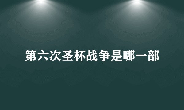 第六次圣杯战争是哪一部