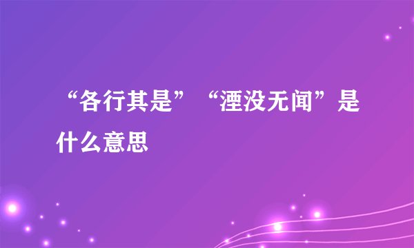 “各行其是”“湮没无闻”是什么意思