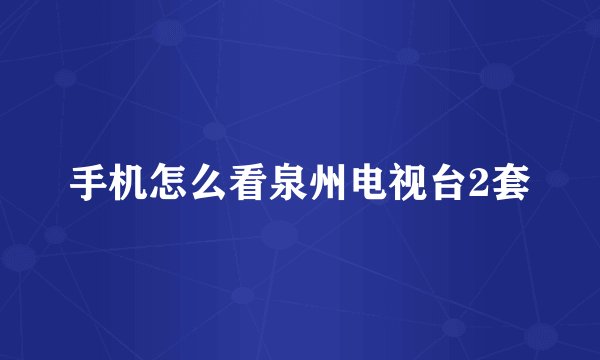 手机怎么看泉州电视台2套