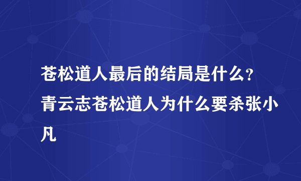 苍松道人最后的结局是什么？青云志苍松道人为什么要杀张小凡