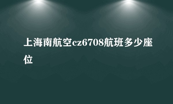 上海南航空cz6708航班多少座位