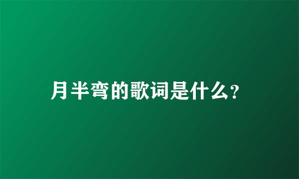 月半弯的歌词是什么？