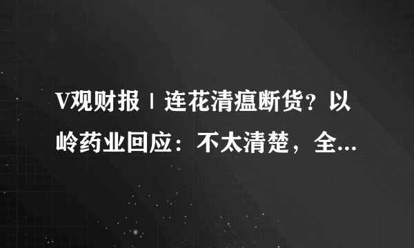 V观财报｜连花清瘟断货？以岭药业回应：不太清楚，全力保市场供应