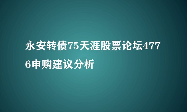 永安转债75天涯股票论坛4776申购建议分析