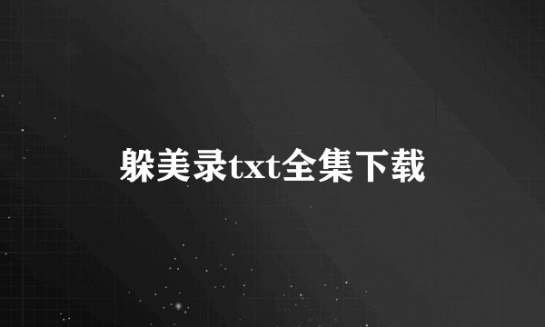 躲美录txt全集下载
