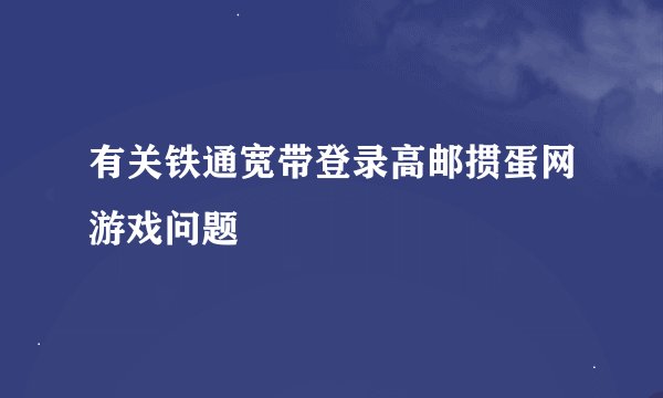 有关铁通宽带登录高邮掼蛋网游戏问题