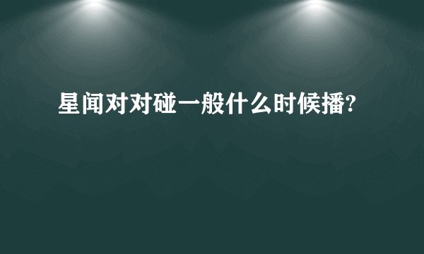 星闻对对碰一般什么时候播?