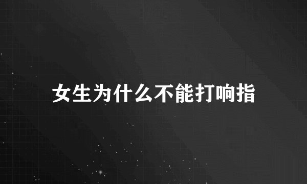 女生为什么不能打响指