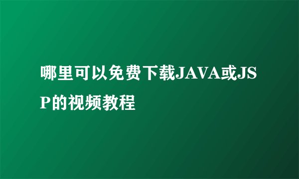 哪里可以免费下载JAVA或JSP的视频教程