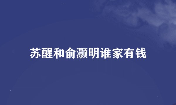 苏醒和俞灏明谁家有钱