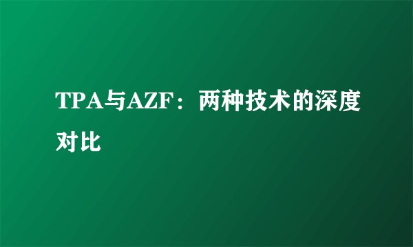 TPA与AZF：两种技术的深度对比