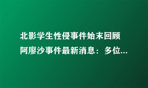 北影学生性侵事件始末回顾 阿廖沙事件最新消息:多位阿廖沙同学发文实名举报