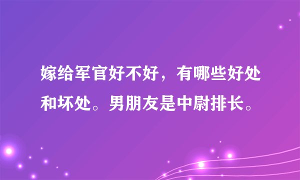 嫁给军官好不好，有哪些好处和坏处。男朋友是中尉排长。