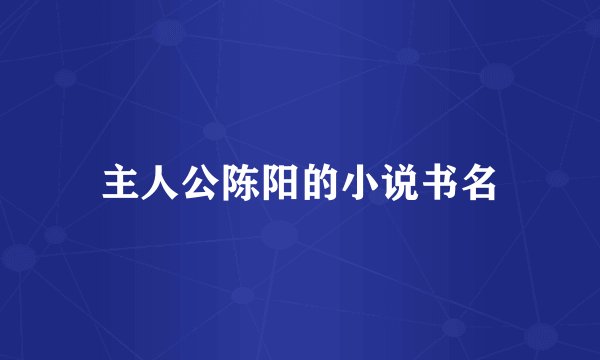 主人公陈阳的小说书名
