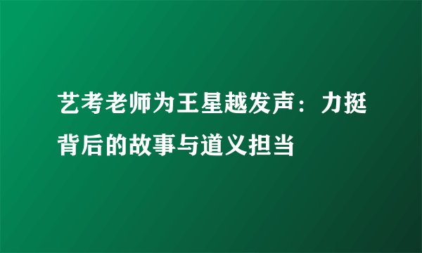 艺考老师为王星越发声:力挺背后的故事与道义担当