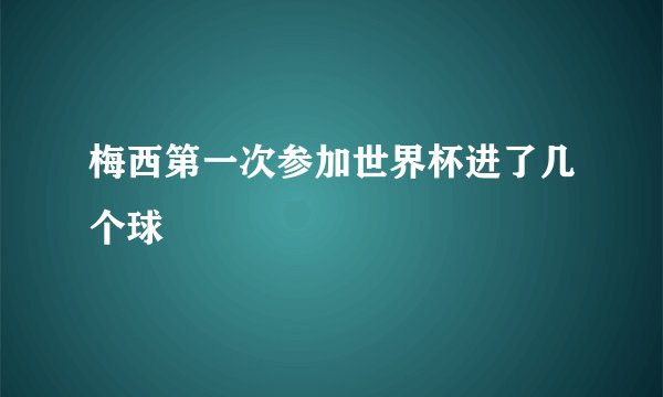 梅西第一次参加世界杯进了几个球