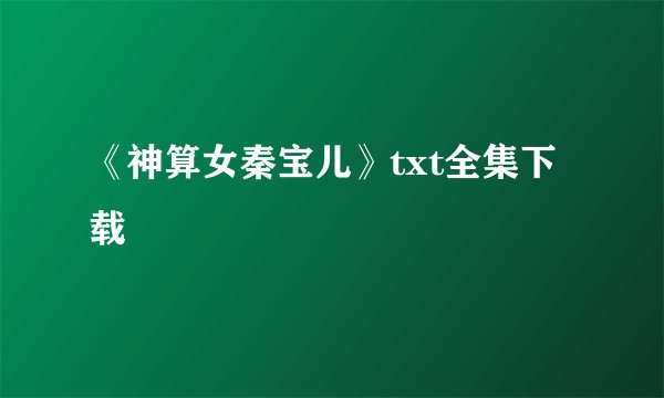 《神算女秦宝儿》txt全集下载
