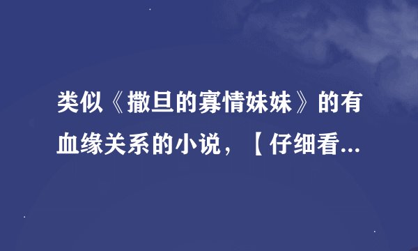 类似《撒旦的寡情妹妹》的有血缘关系的小说,【仔细看下列条件】!