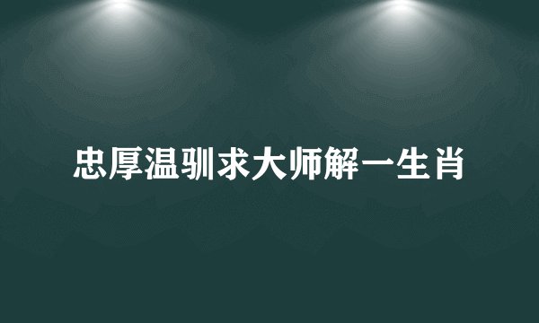 忠厚温驯求大师解一生肖