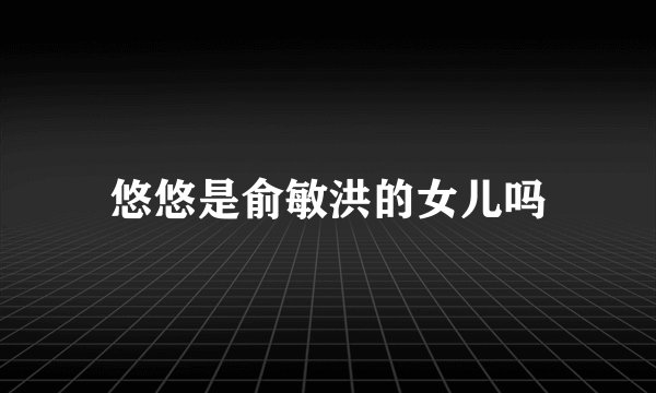 悠悠是俞敏洪的女儿吗