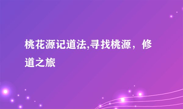 桃花源记道法,寻找桃源，修道之旅