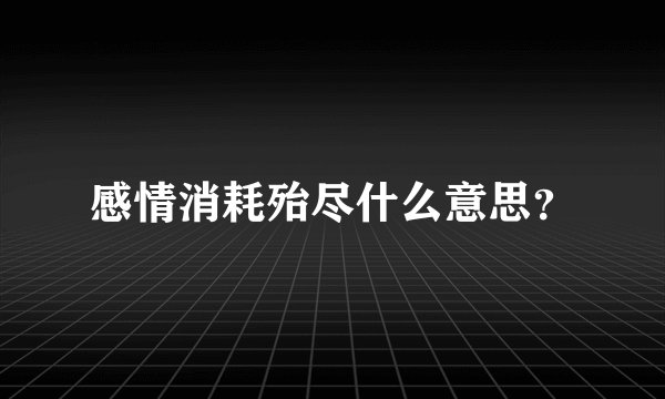 感情消耗殆尽什么意思？
