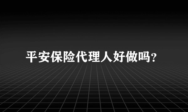 平安保险代理人好做吗？
