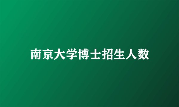 南京大学博士招生人数