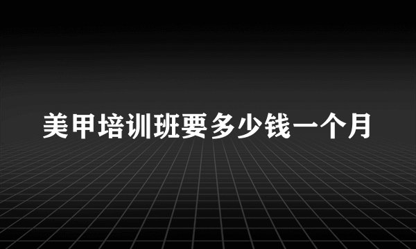 美甲培训班要多少钱一个月