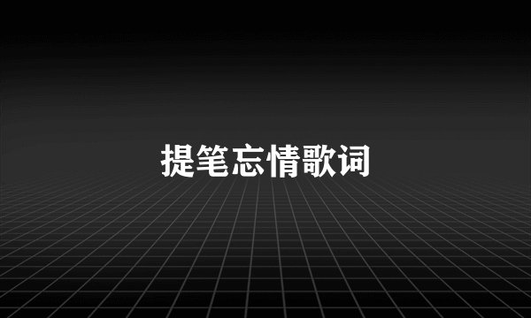提笔忘情歌词