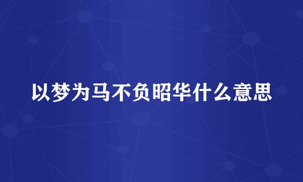 以梦为马不负昭华什么意思