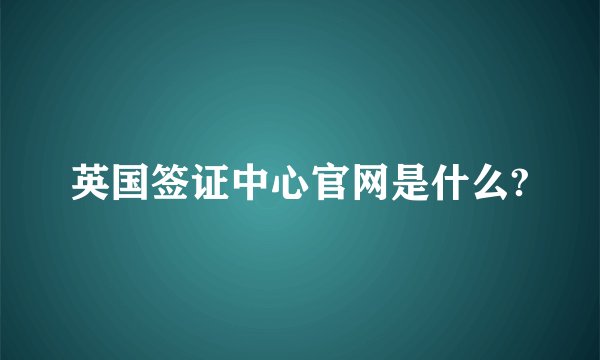 英国签证中心官网是什么?