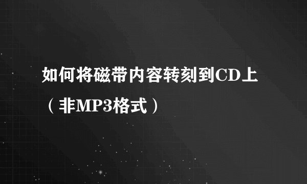 如何将磁带内容转刻到CD上（非MP3格式）