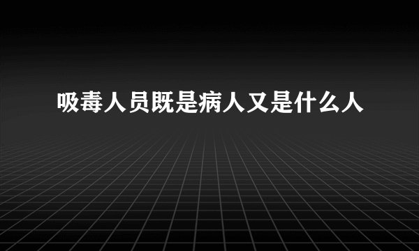 吸毒人员既是病人又是什么人